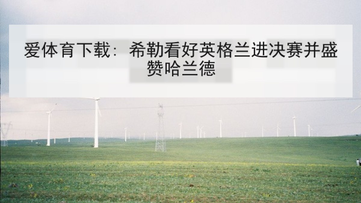 爱体育下载: 希勒看好英格兰进决赛并盛赞哈兰德