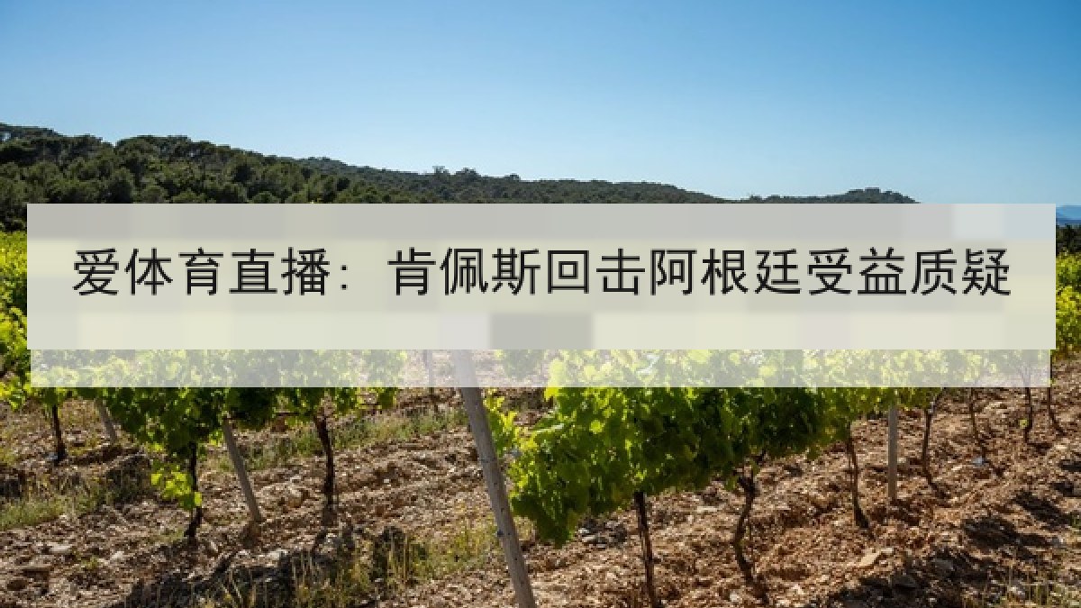 爱体育直播: 肯佩斯回击阿根廷受益质疑 爱体育直播: 肯佩斯回击阿根廷受益质疑