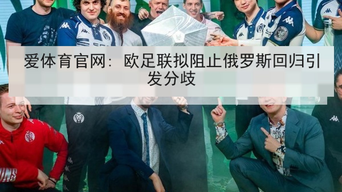 爱体育官网: 欧足联拟阻止俄罗斯回归引发分歧 爱体育官网: 欧足联拟阻止俄罗斯回归引发分歧