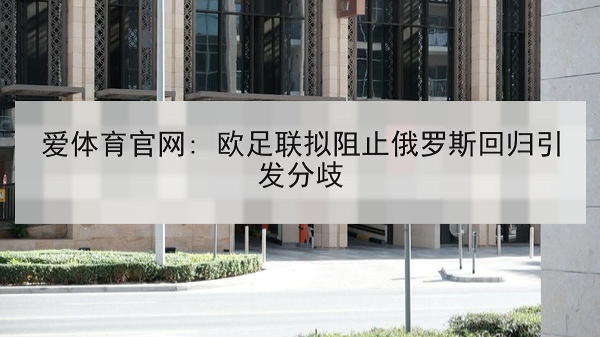 爱体育官网: 欧足联拟阻止俄罗斯回归引发分歧 爱体育官网: 欧足联拟阻止俄罗斯回归引发分歧