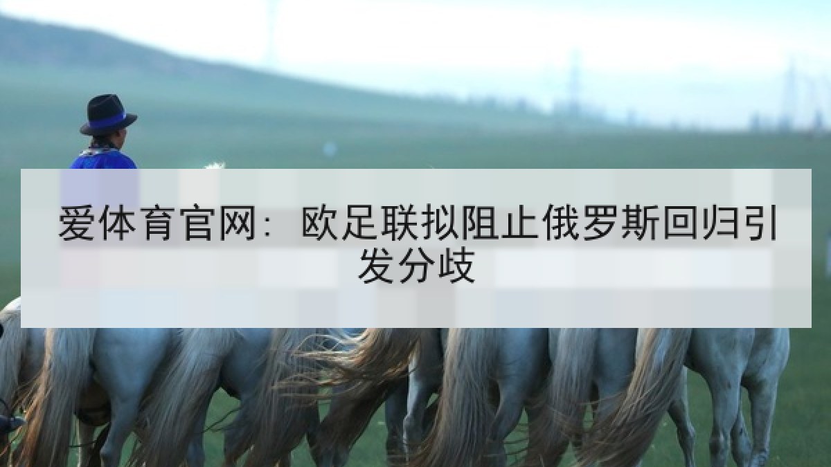 爱体育官网: 欧足联拟阻止俄罗斯回归引发分歧