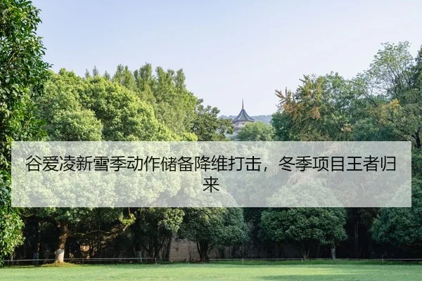 谷爱凌新雪季动作储备降维打击，冬季项目王者归来