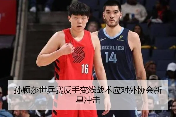 孙颖莎世乒赛反手变线战术应对外协会新星冲击
