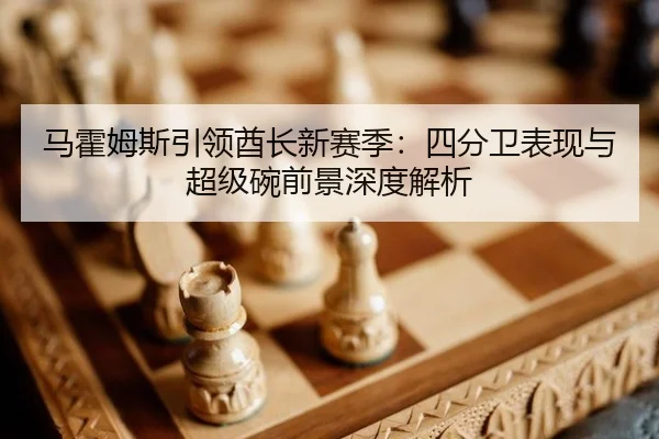 马霍姆斯引领酋长新赛季：四分卫表现与超级碗前景深度解析