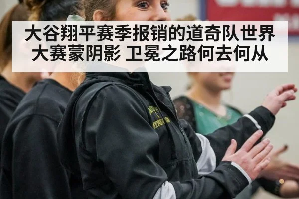 大谷翔平赛季报销的道奇队世界大赛蒙阴影 卫冕之路何去何从