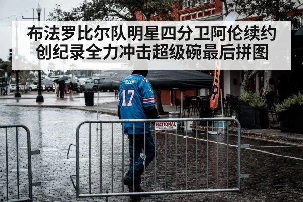 布法罗比尔队明星四分卫阿伦续约创纪录全力冲击超级碗最后拼图