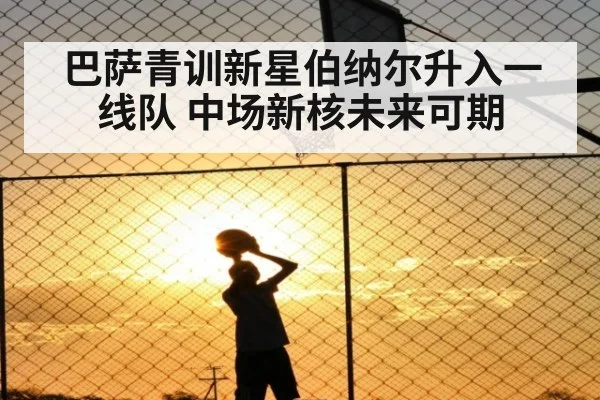 巴萨青训新星伯纳尔升入一线队 中场新核未来可期