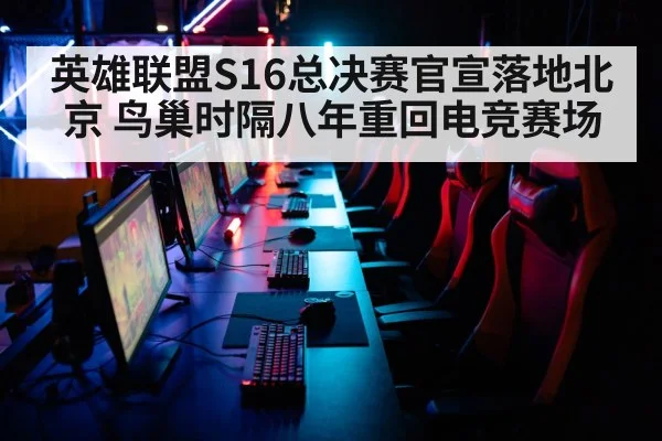 英雄联盟S16总决赛官宣落地北京 鸟巢时隔八年重回电竞赛场