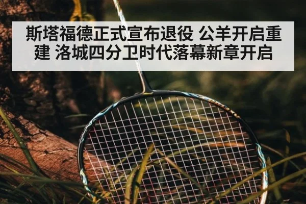 斯塔福德正式宣布退役 公羊开启重建 洛城四分卫时代落幕新章开启