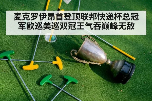 麦克罗伊昂首登顶联邦快递杯总冠军欧巡美巡双冠王气吞巅峰无敌