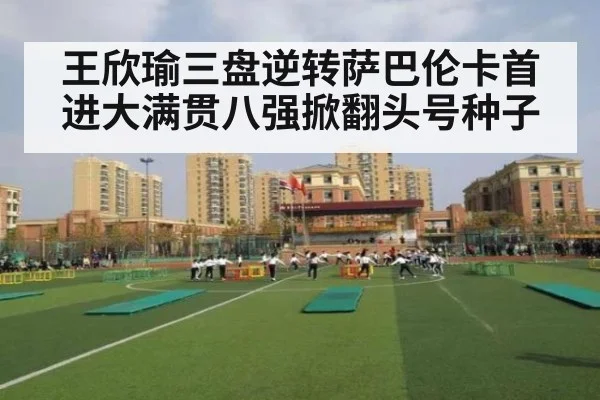 王欣瑜三盘逆转萨巴伦卡首进大满贯八强掀翻头号种子